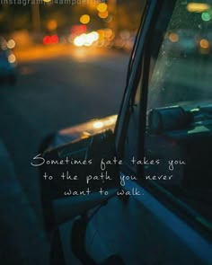 a car window with the words sometimes fate takes you to the path you never want to walk