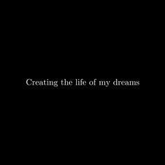 a black background with the words creating the life of my dreams