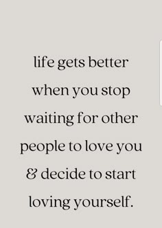 an image with the words life gets better when you stop waiting for other people to love you and decide to start loving yourself