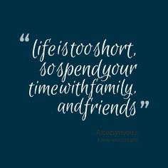 the quote life is too short so spend your time with family and friends