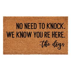 a door mat that says, no need to knock we know you're here the dogs