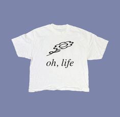 a white t - shirt with the words oh, life printed on it