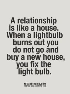 a quote that reads, a relationship is like a house when a lightbulb burns out you do not go and buy a new house, you fix the light bulb