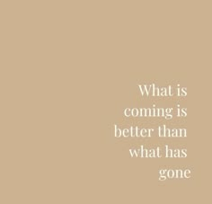 a quote that reads, what is coming is better than what has gone