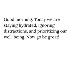 a quote on good morning today we are staying hydrated, ignoring distracted, and prioritizing our well - being now go be great