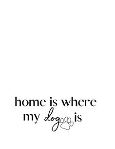 a black and white photo with the words home is where my dog is on it