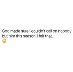 a white background with the words god made sure i couldn't call on nobody but him this season, i felt that