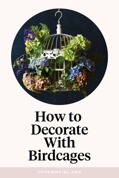 a birdcage with flowers hanging from it and the words how to decorate with bird cages