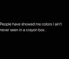 people have showed me colors i ain't never seen in a crayon box