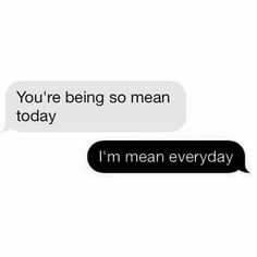 two texts that say, you're being so mean today i'm mean everyday