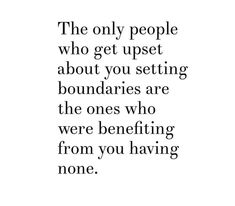 the only people who get upset about you setting boundaries are the ones who were benefiting from you having none