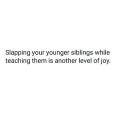 a white background with the words slaping your younger siblings while teaching them is another level of joy