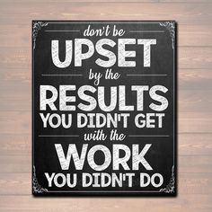 a chalkboard sign that says don't be upset by the results you didn't get with the work you didn't do