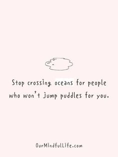 a quote that says stop crossing oceans for people who won't jump puddles for you