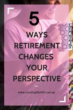 a woman sitting on the floor holding a cup with text overlay that reads 5 ways retirement changes your perspective