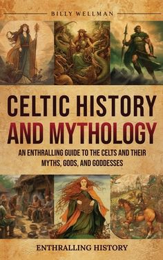 celtic history and mythology an entraling guide to the celts and their mystics, gods, and goddesss