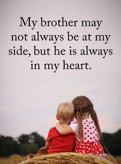 two children sitting on top of a hay bale with the words, my brother may not always be at my side, but he is always in my heart