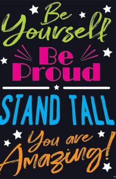 a poster with the words be yourself, be proud and stand tall you are amazing