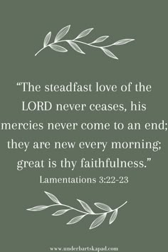 a quote from lamentations 32 22 - 23, the steadfast love of the lord never crosses, his merries never come to an end they are new every morning great is thy