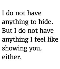 the words i do not have anything to hide but i do not have anything i feel like showing you, either