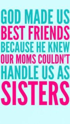 the words god made us best friends because he knew our moms couldn't handle us as sisters