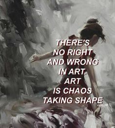 there's no right and wrong in art, art is chaos taking shape quote