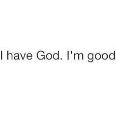 the words i have god, i'm good written in black on a white background