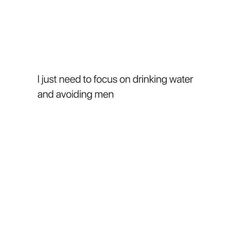 a white background with the words i just need to focus on drinking water and avoiding men