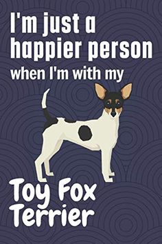 a black and white dog is standing in front of a blue background with the words, i'm just a happier person when i'm with my toy fox terrier