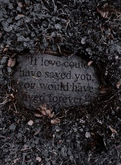 a stone that reads if love could have saved you, your own will have been forever