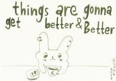 there is a drawing of a bunny with the words things are going get better and better