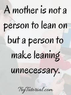 a mother is not a person to learn on but a person to make learning unneessory