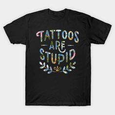 Tattoos Are Stupid Sarcastic Ink Addict Tattooed -- Choose from our vast selection of Crewneck and V-Neck T-Shirts to match with your favorite design to make the perfect graphic T-Shirt. Pick your favorite: Classic, Boxy, Tri-Blend, V-Neck, or Premium. Customize your color! For men and women. Tattoo T Shirt Design Ideas, Tattoo T Shirt Design, Tattoo T, Shirt Design Ideas, Tattoo T Shirt, T Shirt Design Ideas, Tattoo T Shirts, T Shirt Design, Shirt Design