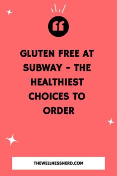 the words gluten free at subway - the healthist choices to order on a pink background