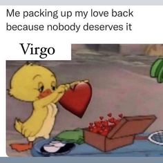 a cartoon duck holding a heart next to a box with hearts in it and the caption reads, me packing up my love back because nobody deserves it libra