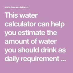 the calculator can help you estimate the amount of water you should drink as daily equipment