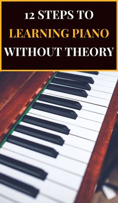 a piano with the words 12 steps to learning piano without theory on it and an image of