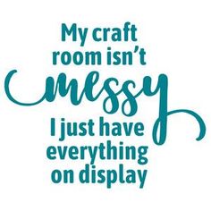 a quote that reads, my craft room isn't messy i just have everything on display