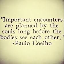 a quote from paul coeho on the topic important encounters are planned by the soul's long before the bodies see each other