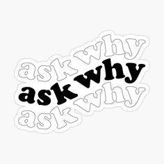 black and white sticker with the words ask why in different font styles on it