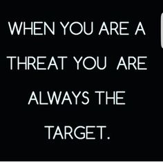 a black and white photo with the words, when you are a threat you are always the target