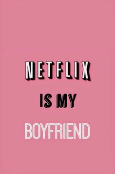 the words netflix is my boyfriend against a pink background