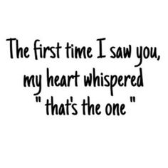 the first time i saw you, my heart whispered that's the one