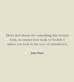 john piper quote on white background with black and white image in the center, don't feel shame for something that honors god, no matter how weak or foolish it makes you look