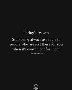 the quote today's lesson stop being always available to people who are just there for you when it's convenient for them