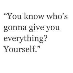 a quote that says, you know who's going to give you everything? yourself