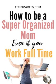 a woman holding a laptop and talking on her cell phone with the text how to be a super organized mom even if you work full time