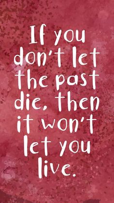 a quote that says if you don't let the past die then it won't