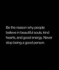 a black and white photo with the words be the reason why people believe in beautiful souls, kind of hearts, and good energy never stop being a good person