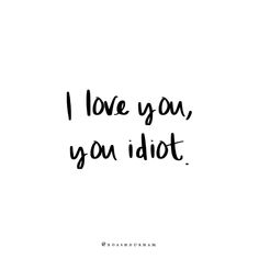 the words i love you, you idiott written in black ink on a white background